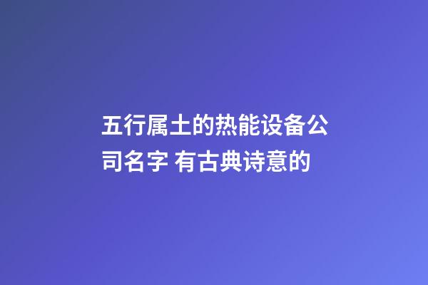 五行属土的热能设备公司名字 有古典诗意的-第1张-公司起名-玄机派